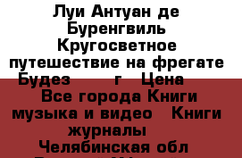 Луи Антуан де Буренгвиль Кругосветное путешествие на фрегате “Будез“ 1960 г › Цена ­ 450 - Все города Книги, музыка и видео » Книги, журналы   . Челябинская обл.,Верхний Уфалей г.